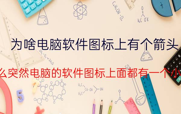 为啥电脑软件图标上有个箭头 为什么突然电脑的软件图标上面都有一个小图标？